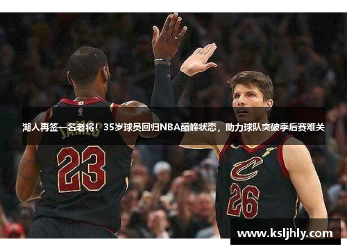 湖人再签一名老将！35岁球员回归NBA巅峰状态，助力球队突破季后赛难关